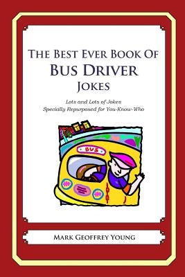 The Best Ever Book of Bus Driver Jokes: Lots and Lots of Jokes Specially Repurposed for You-Know-Who by Young, Mark Geoffrey