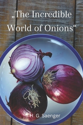 "The Incredible World of Onions": Unearthing the Power of Onions in Healthy Cooking by Saenger, H. G.