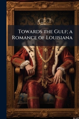 Towards the Gulf; a Romance of Louisiana by Anonymous