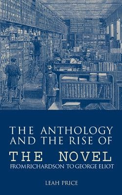 The Anthology and the Rise of the Novel: From Richardson to George Eliot by Price, Leah