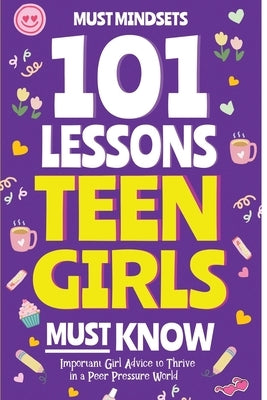 101 Lessons Every Teen Girls Needs to Know: Important Life Advice for Teenage Girls in a Peer Pressure World by Must Mindset