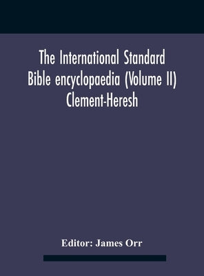 The International standard Bible encyclopaedia (Volume II) Clement-Heresh by Orr, James