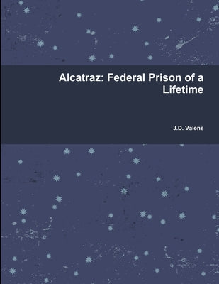 Alcatraz: Federal Prison of a Lifetime by Valens, J. D.