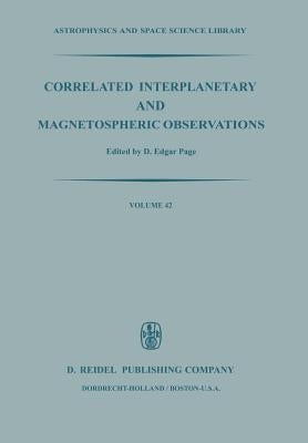 Correlated Interplanetary and Magnetospheric Observations: Proceedings of the Seventh Eslab Symposium Held at Saulgau, W. Germany, 22-25 May, 1973 by Page, D. E.