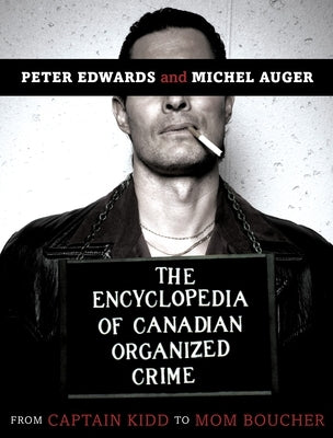 The Encyclopedia of Canadian Organized Crime: From Captain Kidd to Mom Boucher by Edwards, Peter