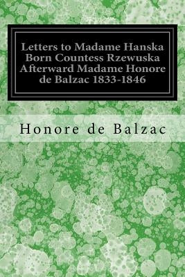 Letters to Madame Hanska Born Countess Rzewuska Afterward Madame Honore de Balzac 1833-1846 by Wormeley, Katherine Prescott