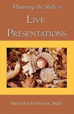 Mastering the Skills of Live Presentations: How to gain confidence to give a great presentation, develop appropriate content, be fully prepared, and a by Herynk Ph. D., Matthew H.