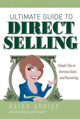 Ultimate Guide to Direct Selling: Simple Ideas to Increase Sales and Recruiting by Karen Phelps