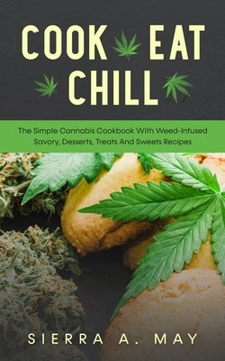 Cook, Eat, Chill: The Simple Cannabis Cookbook With Weed-Infused Savory, Desserts, Treats And Sweets Recipes by May, Sierra a.