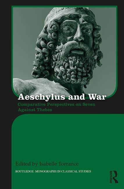 Aeschylus and War: Comparative Perspectives on Seven Against Thebes by Torrance, Isabelle