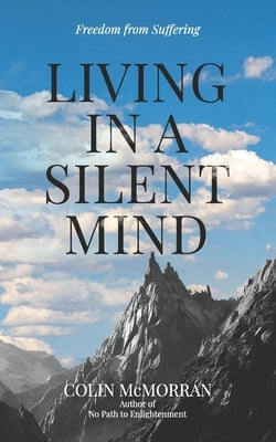 Living in a Silent Mind: Freedom from Suffering by McMorran, Colin