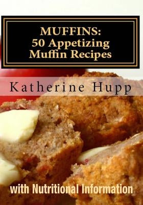 Muffins: 50 Appetizing Muffin Recipes with Nutritional Information by Hupp, Katherine