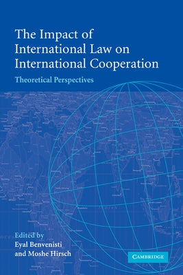 The Impact of International Law on International Cooperation: Theoretical Perspectives by Eyal, Benvenisti