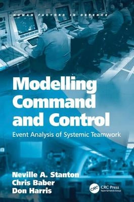 Modelling Command and Control: Event Analysis of Systemic Teamwork by Stanton, Neville A.