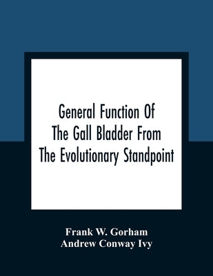 General Function Of The Gall Bladder From The Evolutionary Standpoint by W. Gorham, Frank