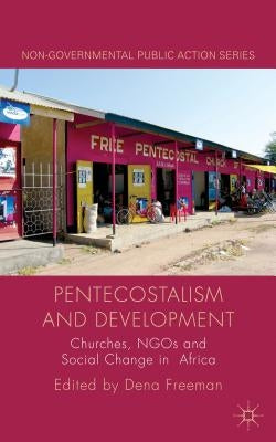 Pentecostalism and Development: Churches, Ngos and Social Change in Africa by Freeman, D.