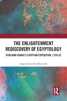 The Enlightenment Rediscovery of Egyptology: Vitaliano Donati's Egyptian Expedition, 1759-62 by Morecroft, Angela Scattolin