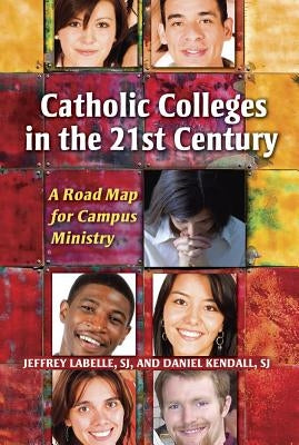 Catholic Colleges in the 21st Century: A Road Map for Campus Ministry by LaBelle, Jeffrey