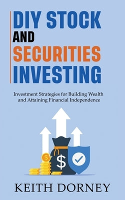 DIY Stock and Securities Investing: Investing Strategies for Building Wealth and Attaining Financial Independence by Dorney, Keith