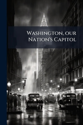 Washington, our Nation's Capitol by Anonymous