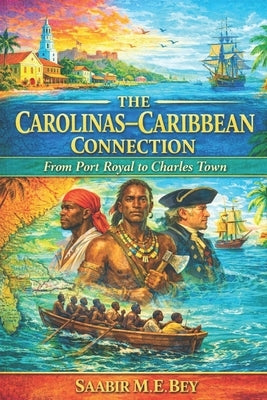 The Carolinas Caribbean Connection: From Port Royal to Charles Town by Bey, Saabir M. E.