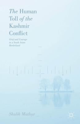 The Human Toll of the Kashmir Conflict: Tales of Grief and Courage from a South Asian Borderland by Mathur, Shubh