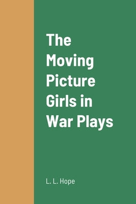 The Moving Picture Girls in War Plays by Hope, L. L.
