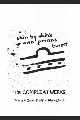 Skin By Skin's Own Prisms Burnt: The Compleat Werks by Dowin, Wade