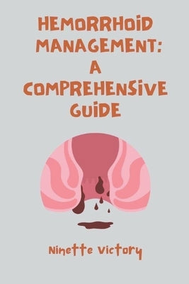 Hemorrhoid Management: A Comprehensive Guide by Victory, Ninette