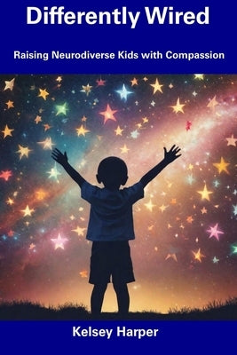 Differently Wired: Raising Neurodiverse Kids with Compassion by Harper, Kelsey