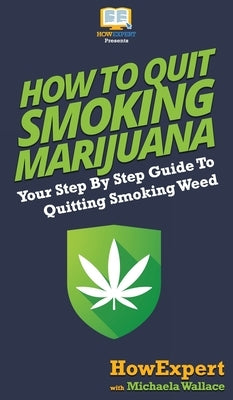 How to Quit Smoking Marijuana: Your Step By Step Guide To Quitting Smoking Weed by Howexpert