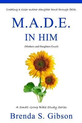 M.A.D.E. in Him: Mothers and Daughters Excel in Him by Gibson, Brenda S.