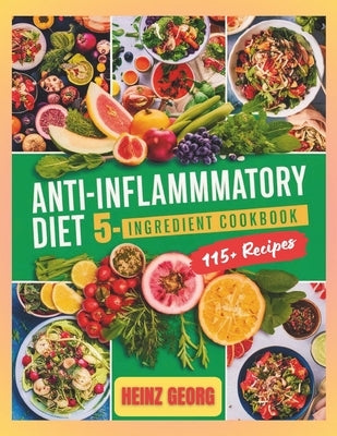 Anti-Inflammatory Diet 5-Ingredient Cookbook: 115+ Essential Recipes for Anti-Inflammatory Living by Georg, Heinz