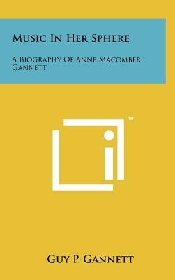 Music in Her Sphere: A Biography of Anne Macomber Gannett by Gannett, Guy P.