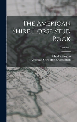 The American Shire Horse Stud Book; Volume 1 by Burgess, Charles