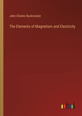 The Elements of Magnetism and Electricity by Buckmaster, John Charles