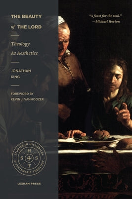 The Beauty of the Lord: Theology as Aesthetics by King, Jonathan