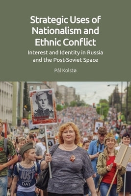 Strategic Uses of Nationalism and Ethnic Conflict: Interest and Identity in Russia and the Post-Soviet Space by Kolstø, Pål