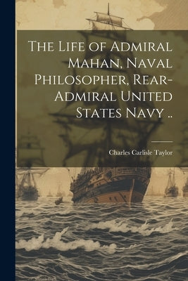 The Life of Admiral Mahan, Naval Philosopher, Rear-Admiral United States Navy .. by Taylor, Charles Carlisle 1863-