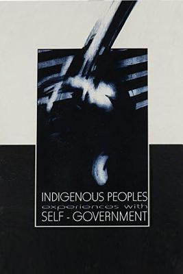 Indigenous Peoples Experiences with Self-Government: Proceedings of the Seminar on Arrangements for Self-Determination by Indigenous Peoples Within Na by Assies, W. J.