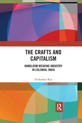 The Crafts and Capitalism: Handloom Weaving Industry in Colonial India by Roy, Tirthankar