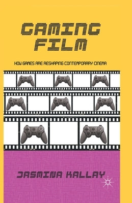 Gaming Film: How Games Are Reshaping Contemporary Cinema by Kallay, Jasmina