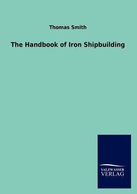The Handbook of Iron Shipbuilding by Smith, Thomas