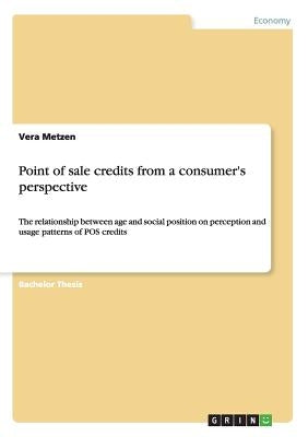 Point of sale credits from a consumer's perspective: The relationship between age and social position on perception and usage patterns of POS credits by Metzen, Vera