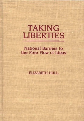 Taking Liberties: National Barriers to the Free Flow of Ideas by Hull, Elizabeth