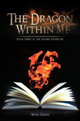 The Dragon Within Me: Book Three Of: The Wizard Within Me by Grimm, Arnie