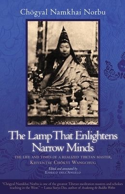 The Lamp That Enlightens Narrow Minds: The Life and Times of a Realized Tibetan Master, Khyentse Chokyi Wangchug by Namkhai Norbu, Chogyal