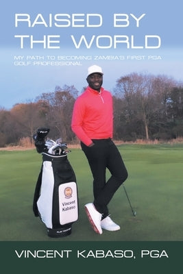 Raised by the World: My Path to Becoming Zambia's First Pga Golf Professional by Kabaso Pga, Vincent