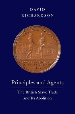 Principles and Agents: The British Slave Trade and Its Abolition by Richardson, David