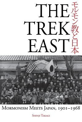 The Trek East: Mormonism Meets Japan, 1901-1968 by Takagi, Shinji